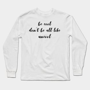 Be Cool Don't Be All  Like Uncool Long Sleeve T-Shirt